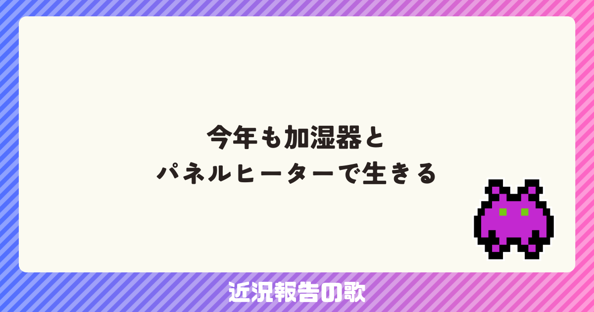 今年も加湿器とパネルヒーターで生きる