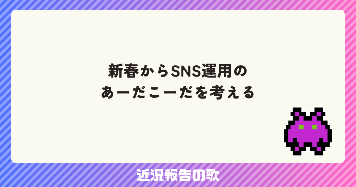 新春からSNS運用のあーだこーだを考える